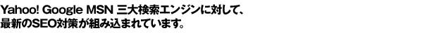 Yahoo�IGoogle MSN �O�匟���G���W���ɑ΂��āA�ŐV��SEO�΍􂪑g�ݍ��܂�Ă��܂��B